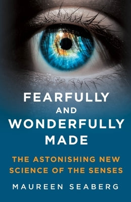 Fearfully and Wonderfully Made: The Astonishing New Science of the Senses by Seaberg, Maureen