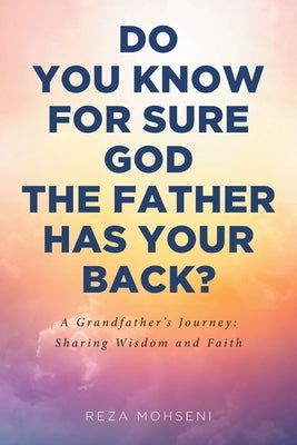 Do You Know for Sure God the Father Has Your Back?: A Grandfather's Journey: Sharing Wisdom and Faith by Mohseni, Reza