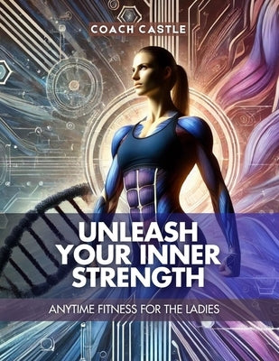 Unleash Your Inner Strength: Anytime Fitness for the Ladies by Castle, Coach