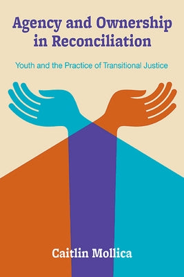 Agency and Ownership in Reconciliation: Youth and the Practice of Transitional Justice by Mollica, Caitlin