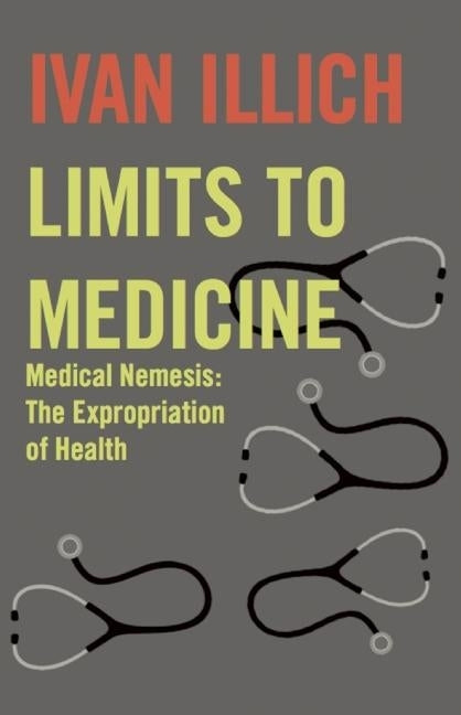 Limits to Medicine: Medical Nemesis - The Expropriation of Health by Illich, Ivan