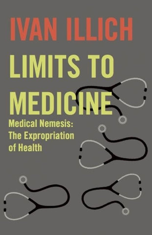 Limits to Medicine: Medical Nemesis - The Expropriation of Health by Illich, Ivan