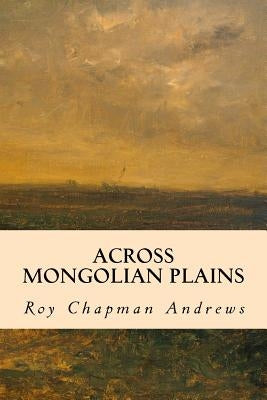 Across Mongolian Plains by Andrews, Roy Chapman