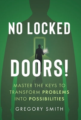 No Locked Doors!: Master the Keys to Transform Problems into Possibilities by Smith, Gregory