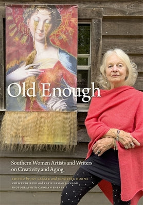 Old Enough: Southern Women Artists and Writers on Creativity and Aging by Lamar, Jay