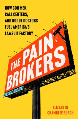The Pain Brokers: How Con Men, Call Centers, and Rogue Doctors Fuel America's Lawsuit Factory by Chamblee Burch, Elizabeth