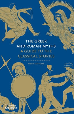 The Greek and Roman Myths: A Guide to the Classical Stories by Matyszak, Philip