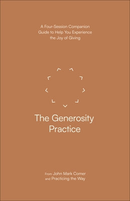 The Generosity Practice: A Four-Session Companion Guide to Help You Experience the Joy of Giving by Comer, John Mark