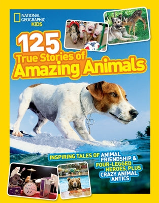 National Geographic Kids 125 True Stories of Amazing Animals: Inspiring Tales of Animal Friendship & Four-Legged Heroes, Plus Crazy Animal Antics by National Geographic Kids