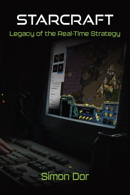 Starcraft: Legacy of the Real-Time Strategy by Dor, Simon