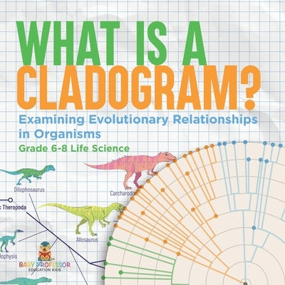 What is a Cladogram? Examining Evolutionary Relationships in Organisms Grade 6-8 Life Science by Baby Professor