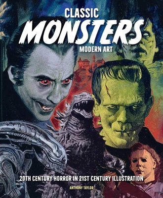 Classic Monsters, Modern Art: 20th Century Horror in 21st Century Illustration by Taylor, Anthony