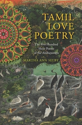 Tamil Love Poetry: The Five Hundred Short Poems of the Ainkurunuru, an Early Third-Century Anthology by Selby, Martha