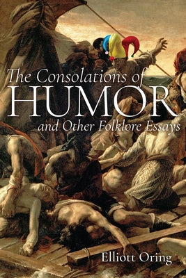 The Consolations of Humor and Other Folklore Essays by Oring, Elliott