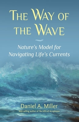 The Way of the Wave: Nature's Model for Navigating LIfe's Currents by Miller, Daniel a.