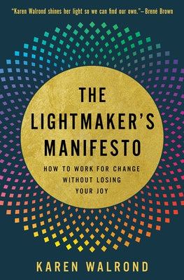 The Lightmaker's Manifesto: How to Work for Change without Losing Your Joy by Walrond, Karen