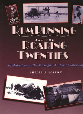 Rum Running and the Roaring Twenties: Prohibition on the Michigan-Ontario Waterway by Mason, Philip P.