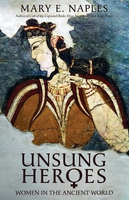Unsung Heroes: Women in the Ancient World by Naples, Mary E.