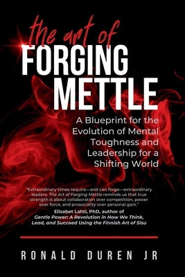The Art of Forging Mettle: A Blueprint for the Evolution of Mental Toughness and Leadership for a Shifting World by Duren, Ronald, Jr.