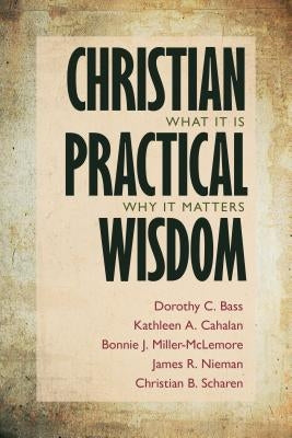 Christian Practical Wisdom: What It Is, Why It Matters by Bass, Dorothy C.