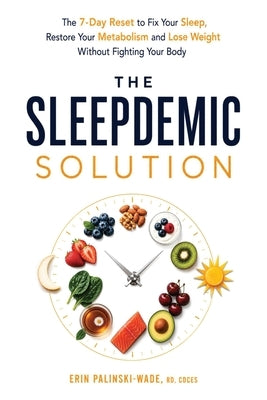 The Sleepdemic Solution: The 7-Day Reset to Fix Your Sleep, Restore Your Metabolism, and Lose Weight Without Fighting Your Body by Palinski-Wade, Erin
