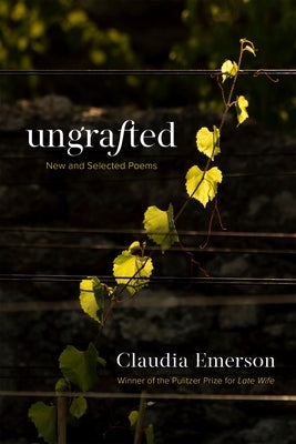 Ungrafted: New and Selected Poems by Emerson, Claudia