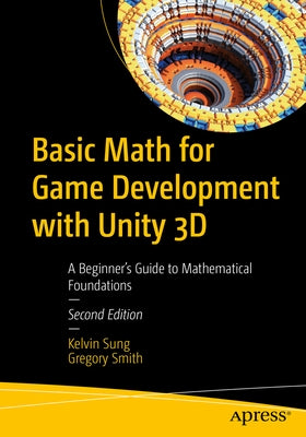Basic Math for Game Development with Unity 3D: A Beginner's Guide to Mathematical Foundations by Sung, Kelvin