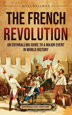 The French Revolution: An Enthralling Guide to a Major Event in World History by Wellman, Billy