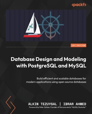 Database Design and Modeling with PostgreSQL and MySQL: Build efficient and scalable databases for modern applications using open source databases by Tezuysal, Alkin