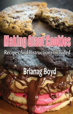Making Giant Cookies: Recipes And Instructions Included by Boyd, Brianag