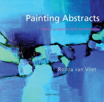 Painting Abstracts: Ideas, Projects and Techniques by Van Vliet, Rolina