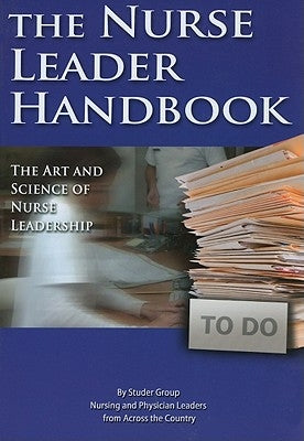 Nurse Leader Handbook: The Art and Science of Nurse Leadership by Studer Group