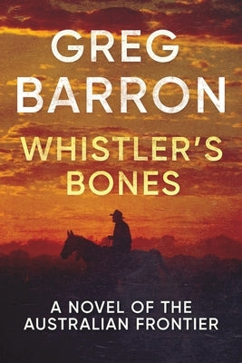 Whistler's Bones: A Novel of the Australian Frontier by Barron, Greg