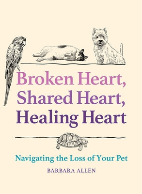 Broken Heart, Shared Heart, Healing Heart: Navigating the Loss of Your Pet by Allen, Barbara