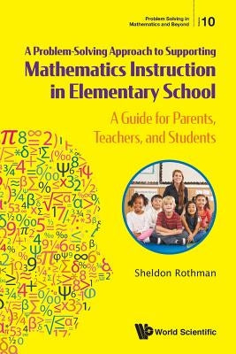 Problem-Solving Approach to Supporting Mathematics Instruction in Elementary School, A: A Guide for Parents, Teachers, and Students by Rothman, Sheldon N.