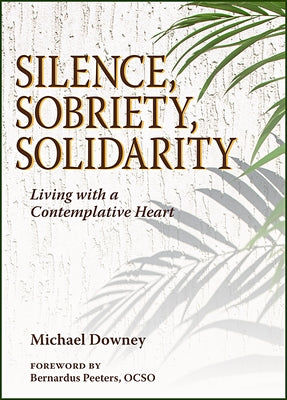 Silence, Sobriety, Solidarity: Living with a Contemplative Heart by Downey, Michael