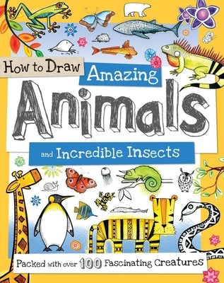 How to Draw Amazing Animals and Incredible Insects: Packed with Over 100 Fascinating Animals by Gowen, Fiona