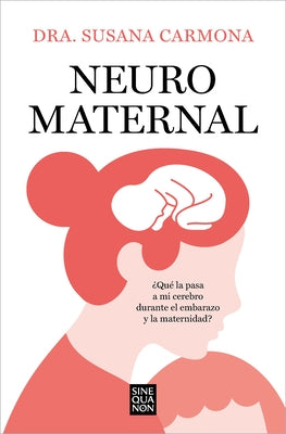 Neuromaternal: ?Qu? Le Pasa a Mi Cerebro Durante El Embarazo Y La Maternidad? / Neuromaternal: What Happens to My Brain During Pregnancy and Motherhoo by Carmona, Susana