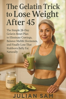 The Gelatin Trick to Lose Weight After 45: The Simple 28-Day Gelatin Reset Plan to Eliminate Cravings, Balance Midlife Hormones, and Finally Lose That by Sam, Julian