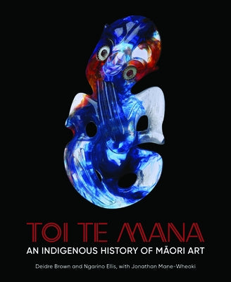 Toi Te Mana: An Indigenous History of Maori Art by Brown, Deidre