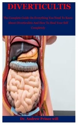 Diverticultis: The Complete Guide On Everything You Need To Know About Diverticulitis And How To Heal Your Self Completely by Prince Will, Andrew