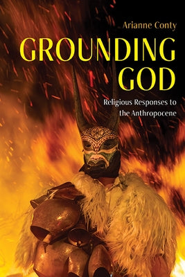 Grounding God: Religious Responses to the Anthropocene by Conty, Arianne Fran&#195;&#167;oise