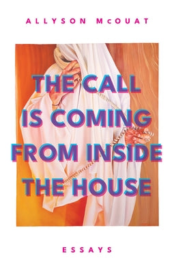 The Call Is Coming from Inside the House: Essays by McOuat, Allyson