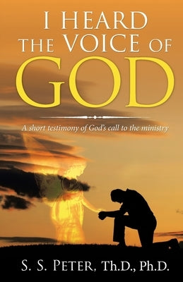 I Heard the Voice of God: A Short Testimony of God's Call to the Ministry by Peter Th D., S. S.