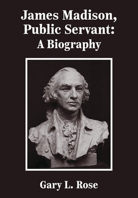 James Madison, Public Servant: A Biography by Rose, Gary L.