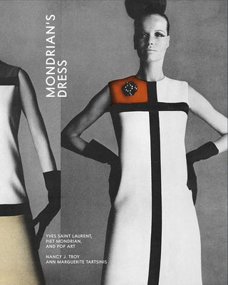 Mondrian's Dress: Yves Saint Laurent, Piet Mondrian, and Pop Art by Troy, Nancy J.