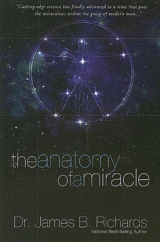 The Anatomy of a Miracle: Cutting-Edge Science Has Finally Advanced to a State That Puts the Miraculous Within the Grasp of Modern Man by Richards, James B.