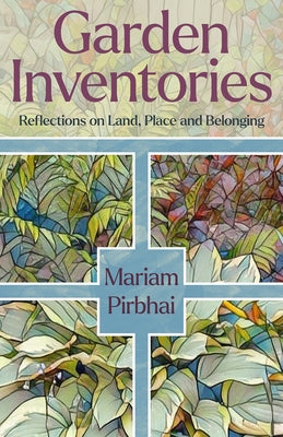 Garden Inventories: Reflections on Land, Place and Belonging by Pirbhai, Mariam