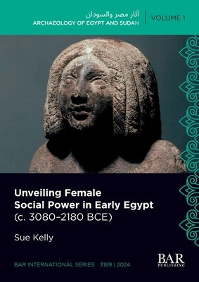 Unveiling Female Social Power in Early Egypt (c. 3080-2180 BCE) by Kelly, Sue