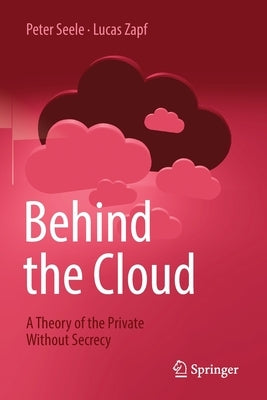 Behind the Cloud: A Theory of the Private Without Secrecy by Seele, Peter